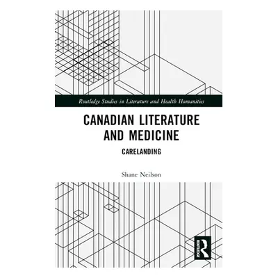 "Canadian Literature and Medicine: Carelanding" - "" ("Neilson Shane")