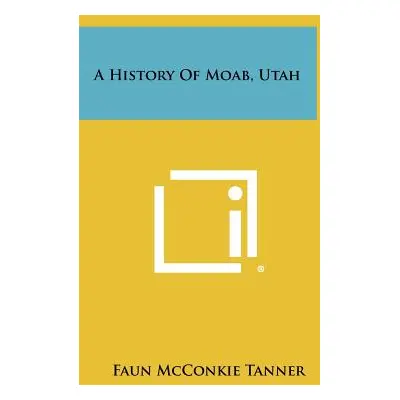 "A History of Moab, Utah" - "" ("Tanner Faun McConkie")