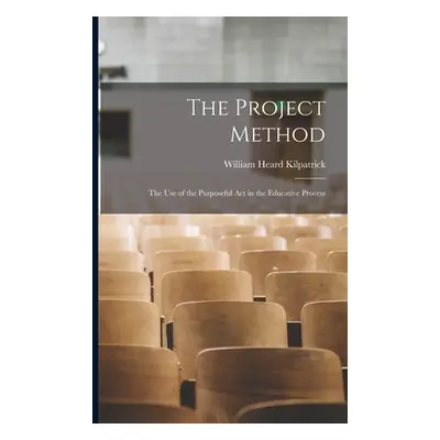 "The Project Method: The Use of the Purposeful Act in the Educative Process" - "" ("Kilpatrick W