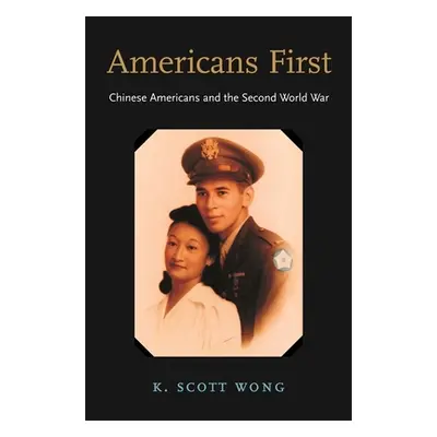 "Americans First: Chinese Americans and the Second World War" - "" ("Wong K. Scott")