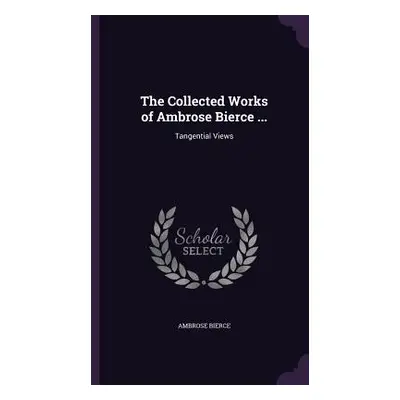 "The Collected Works of Ambrose Bierce ...: Tangential Views" - "" ("Bierce Ambrose")