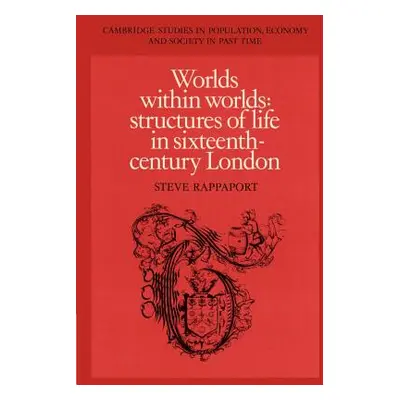 "Worlds Within Worlds: Structures of Life in Sixteenth-Century London" - "" ("Rappaport Steve")