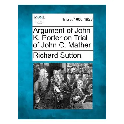 "Argument of John K. Porter on Trial of John C. Mather" - "" ("Sutton Richard")