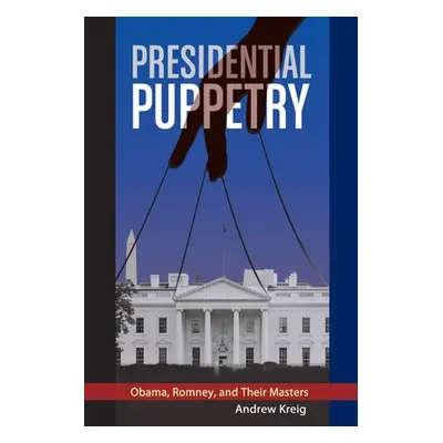 "Presidential Puppetry: Obama, Romney and Their Masters" - "" ("Kreig Andrew")