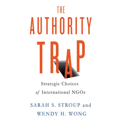 "The Authority Trap: Strategic Choices of International NGOs" - "" ("Stroup Sarah S.")