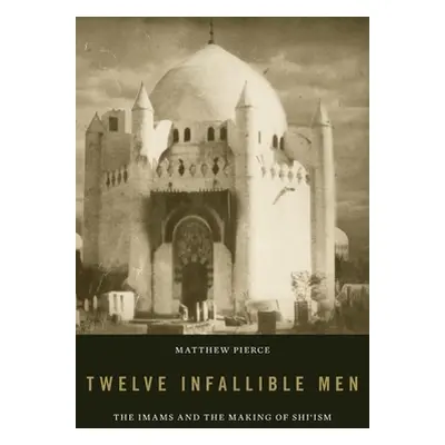 "Twelve Infallible Men: The Imams and the Making of Shi'ism" - "" ("Pierce Matthew")