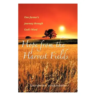 "Hope from the Harvest Fields: One Farmer's Journey through God's Word" - "" ("Rosendale Burdett