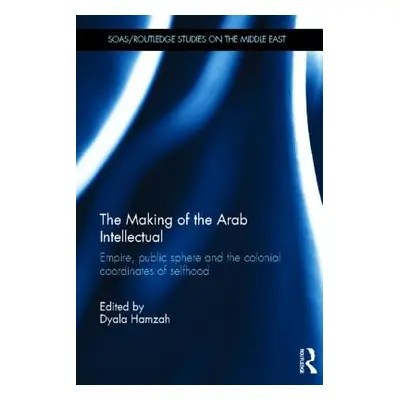 "The Making of the Arab Intellectual: Empire, Public Sphere and the Colonial Coordinates of Self