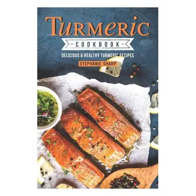 "Turmeric Cookbook: Delicious & Healthy Turmeric Recipes" - "" ("Sharp Stephanie")