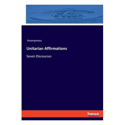 "Unitarian Affirmations: Seven Discourses" - "" ("Anonymous")