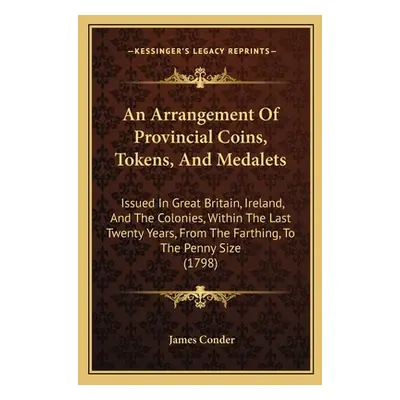 "An Arrangement Of Provincial Coins, Tokens, And Medalets: Issued In Great Britain, Ireland, And