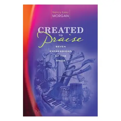 "Created to Praise" - "" ("Morgan Nancy Exley")