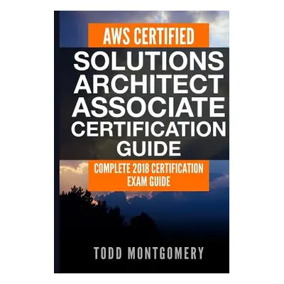 "Aws Certified Solutions Architect Associate Certification Guide: Complete 2018 Certification Ex