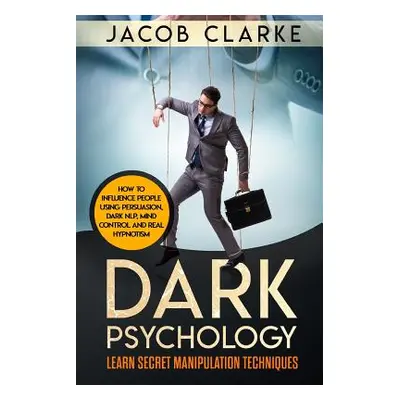 "Dark Psychology: Learn Secret Manipulation Techniques: How to Influence People Using Persuasion