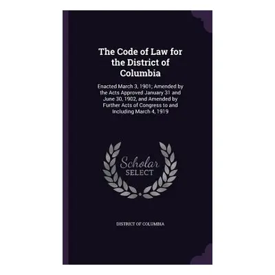 "The Code of Law for the District of Columbia: Enacted March 3, 1901; Amended by the Acts Approv