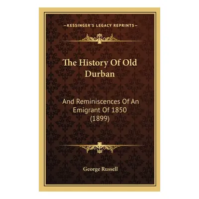 "The History Of Old Durban: And Reminiscences Of An Emigrant Of 1850 (1899)" - "" ("Russell Geor