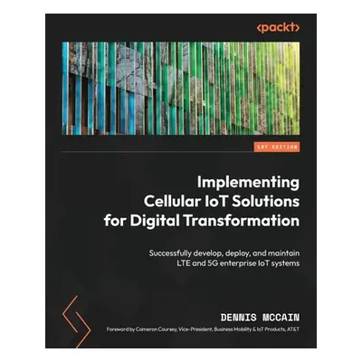 "Implementing Cellular IoT Solutions for Digital Transformation: Successfully develop, deploy, a