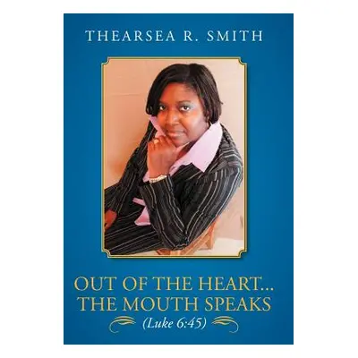 "Out of the Heart...The Mouth Speaks (Luke 6: 45)" - "" ("Smith Thearsea R.")