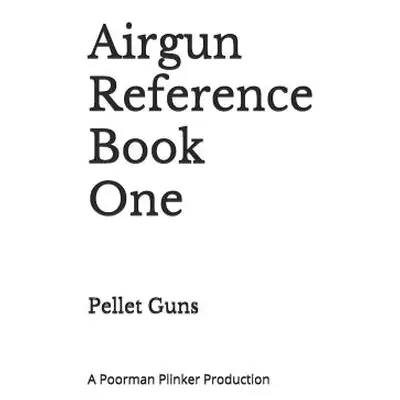 "Airgun Reference Book One: Pellet Guns" - "" ("Plinker Poorman")