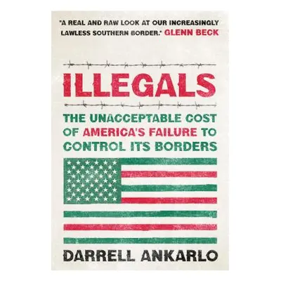 "Illegals: The Unacceptable Cost of America's Failure to Control Its Borders" - "" ("Ankarlo Dar