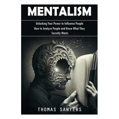 "Mentalism: Unlocking Your Power to Influence People (How to Analyze People and Know What They S