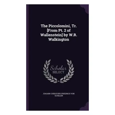 "The Piccolomini, Tr. [From Pt. 2 of Wallenstein] by W.R. Walkington" - "" ("Von Schiller Johann