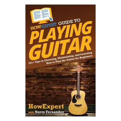 "HowExpert Guide to Playing Guitar: 101] Tips to Choosing, Maintaining, and Learning How to Play