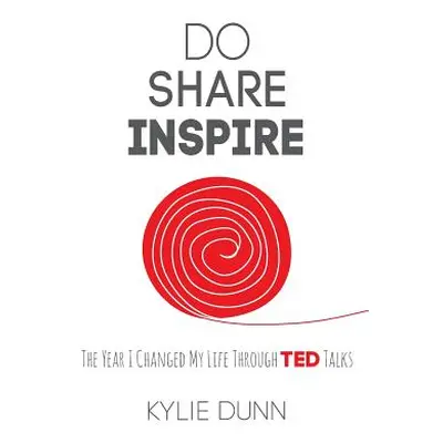 "Do Share Inspire: The Year I Changed My Life Through TED Talks" - "" ("Dunn Kylie")