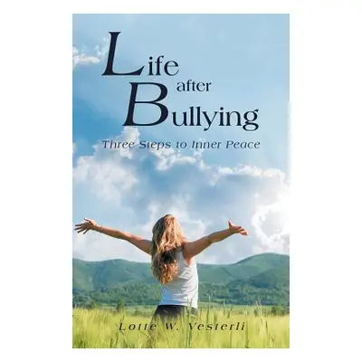 "Life After Bullying: Three Steps to Inner Peace" - "" ("Vesterli Lotte W.")