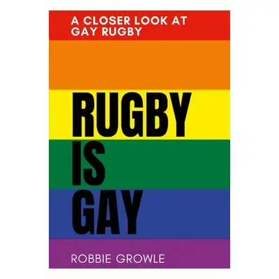 "Rugby is Gay: A Closer Look at Gay Rugby" - "" ("Growle Robbie")