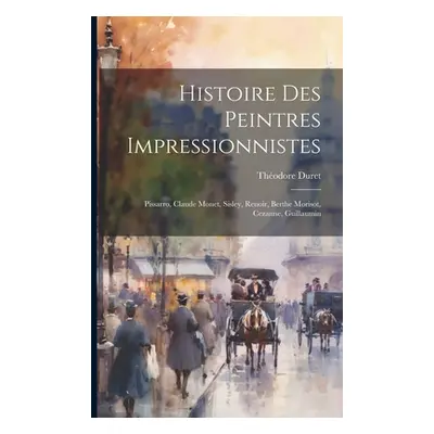 "Histoire des peintres impressionnistes: Pissarro, Claude Monet, Sisley, Renoir, Berthe Morisot,