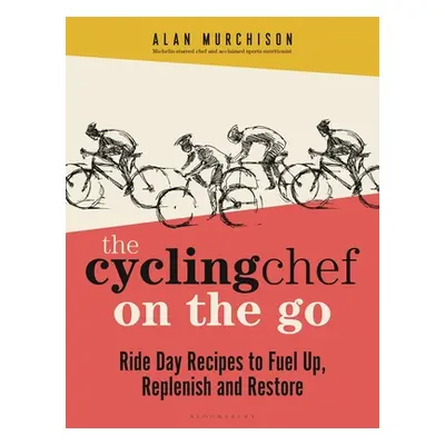 "The Cycling Chef on the Go: Ride Day Recipes to Fuel Up, Replenish and Restore" - "" ("Murchiso