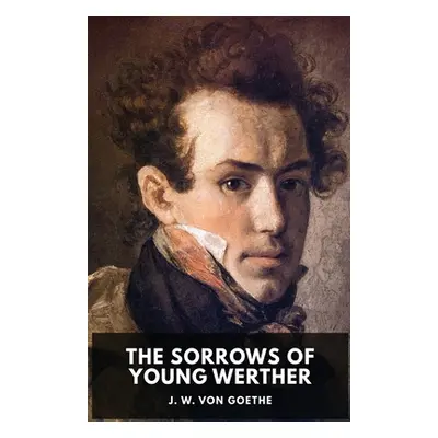 "The Sorrows of Young Werther: An autobiographical epistolary novel by Johann Wolfgang von Goeth