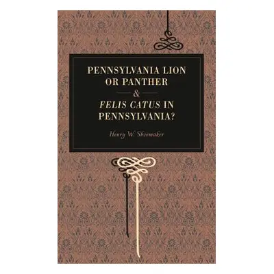 "Pennsylvania Lion or Panther & Felis Catus in Pennsylvania?" - "" ("Shoemaker Henry W.")