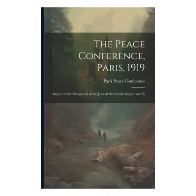 "The Peace Conference, Paris, 1919: Report of the Delegation of the Jews of the British Empire o