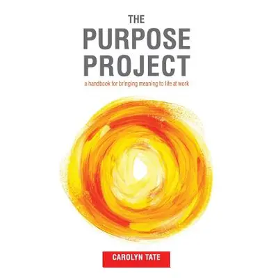 "The Purpose Project: A handbook for bringing meaning to life at work" - "" ("Tate Carolyn G.")