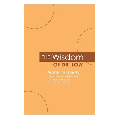 "The Wisdom of Dr. Low: Words to Live By: Quotations from the works of neuropsychiatrist Abraham