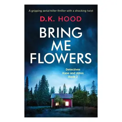 "Bring Me Flowers: A gripping serial killer thriller with a shocking twist" - "" ("Hood D. K.")