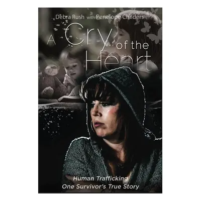 "A Cry Of The Heart: Human Trafficking - One Survivor's True Story" - "" ("Rush Debra")