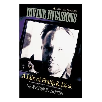 "Divine Invasions: A Life of Philip K. Dick" - "" ("Sutin Lawrence")