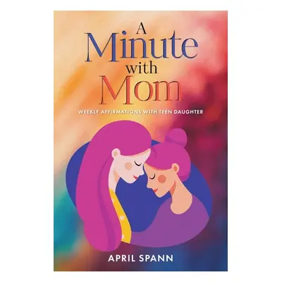 "A Minute with Mom: Weekly Affirmations with Teen Daughter" - "" ("Spann April")