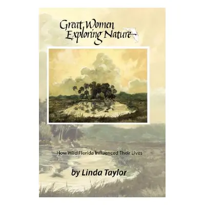 "Great Women Exploring Nature: How Wild Florida Influenced Their Lives" - "" ("Taylor Linda")