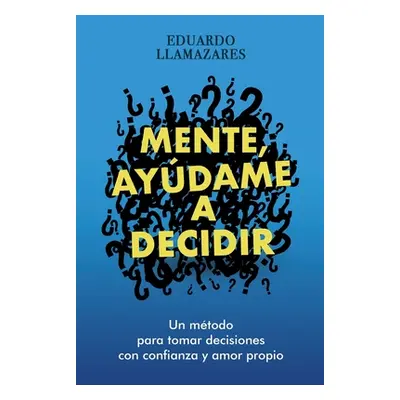 "Mente, Ayudame a Decidir: Un mtodo para tomar decisiones con confianza y amor propio" - "" ("Ll