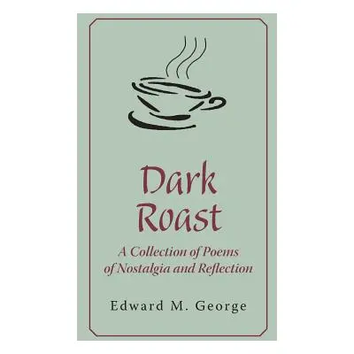 "Dark Roast: A Collection of Poems of Nostalgia and Reflection" - "" ("George Edward M.")