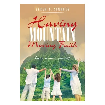 "Having Mountain Moving Faith: Living a Success Filled Life" - "" ("Simmons Akeam a.")