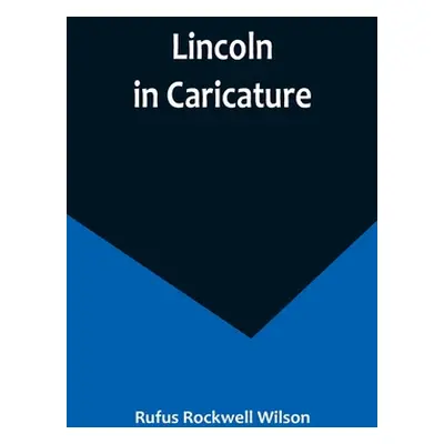 "Lincoln in Caricature" - "" ("Rockwell Wilson Rufus")