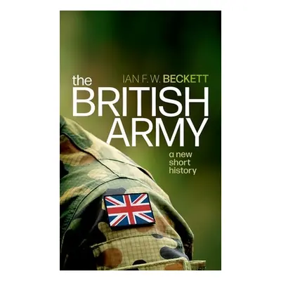 "The British Army: A New Short History" - "" ("Beckett Ian F. W.")