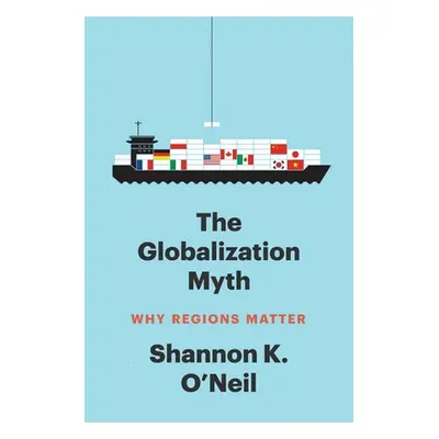 "The Globalization Myth: Why Regions Matter" - "" ("O'Neil Shannon K.")