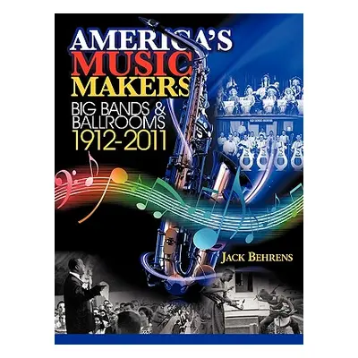 "America's Music Makers: Big Bands & Ballrooms 1912-2011" - "" ("Behrens John")