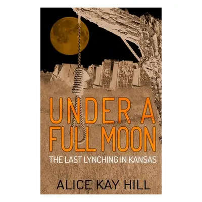 "Under A Full Moon: The Last Lynching In Kansas" - "" ("Hill Alice Kay")